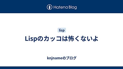 Lispのカッコは怖くないよ - knjnameのブログ