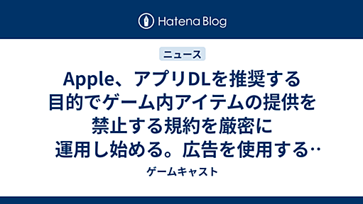 Apple、アプリDLを推奨する目的でゲーム内アイテムの提供を禁止する規約を厳密に運用し始める。広告を使用する多くのアプリに影響する模様（訂正あり） - ゲームキャスト