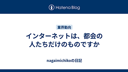 インターネットは、都会の人たちだけのものですか - nagaimichikoの日記