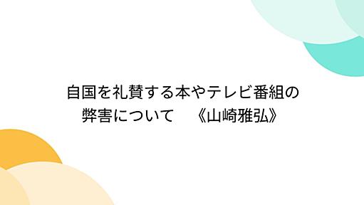 自国を礼賛する本やテレビ番組の弊害について　《山崎雅弘》