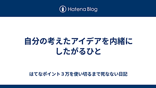 自分の考えたアイデアを内緒にしたがるひと - はてなポイント３万を使い切るまで死なない日記