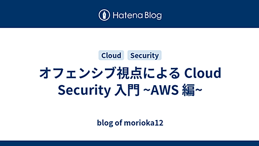 オフェンシブ視点による Cloud Security 入門 ~AWS 編~ - blog of morioka12