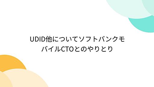 UDID他についてソフトバンクモバイルCTOとのやりとり