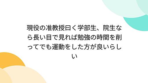 現役の准教授曰く学部生、院生なら長い目で見れば勉強の時間を削ってでも運動をした方が良いらしい