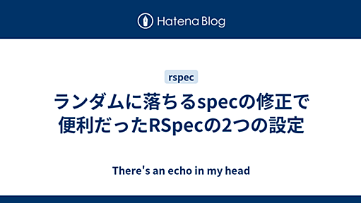 ランダムに落ちるspecの修正で便利だったRSpecの2つの設定 - There's an echo in my head