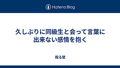 久しぶりに同級生と会って言葉に出来ない感情を抱く - 殴る壁