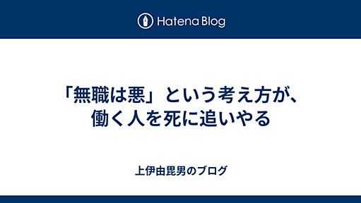 「無職は悪」という考え方が、働く人を死に追いやる - 上伊由毘男のブログ