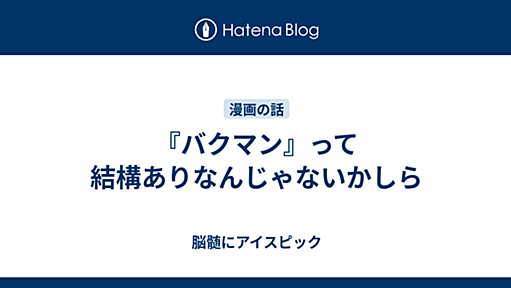 『バクマン』って結構ありなんじゃないかしら - 脳髄にアイスピック