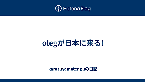 olegが日本に来る! - karasuyamatenguの日記