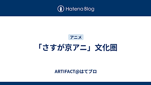 「さすが京アニ」文化圏 - ARTIFACT@はてブロ