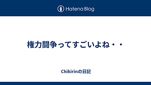 権力闘争ってすごいよね・・ - Chikirinの日記