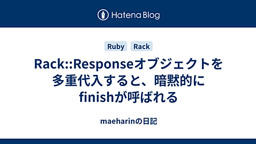 Rack::Responseオブジェクトを多重代入すると、暗黙的にfinishが呼ばれる - maeharinの日記