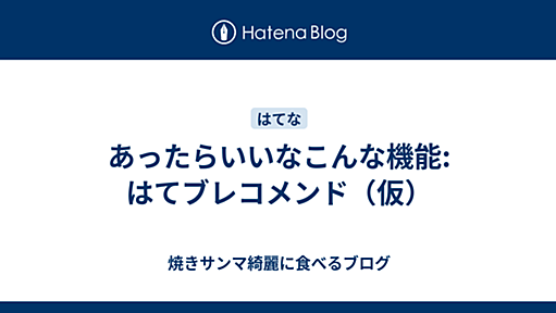 あったらいいなこんな機能: はてブレコメンド（仮） - 焼きサンマ綺麗に食べるブログ