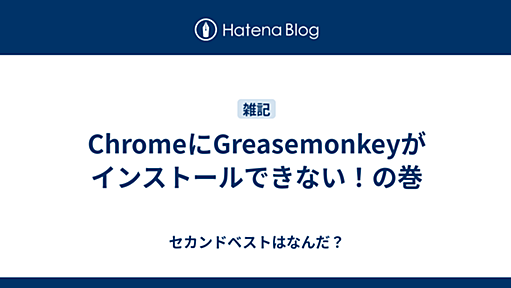 ChromeにGreasemonkeyがインストールできない！の巻 - セカンドベストはなんだ？