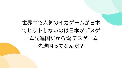 世界中で人気のイカゲームが日本でヒットしないのは日本がデスゲーム先進国だから説 デスゲーム先進国ってなんだ？