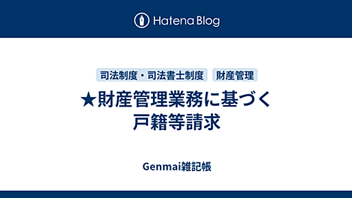 ★財産管理業務に基づく戸籍等請求 - Genmai雑記帳