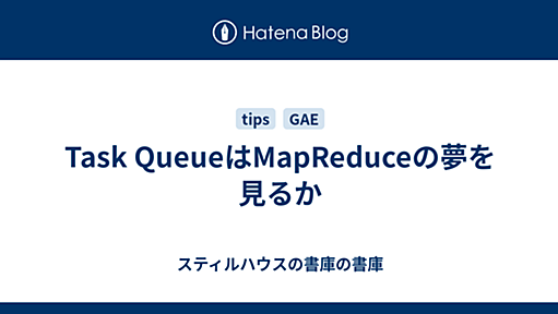 Task QueueはMapReduceの夢を見るか - スティルハウスの書庫の書庫