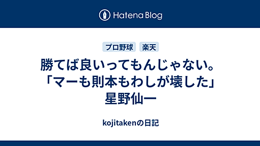 勝てば良いってもんじゃない。「マーも則本もわしが壊した」星野仙一 - kojitakenの日記