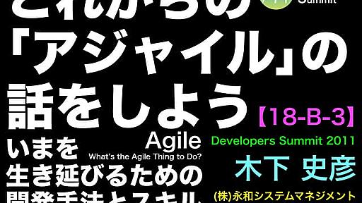 これからの「アジャイル」の話をしよう ――今を生き延びるための開発手法とスキル