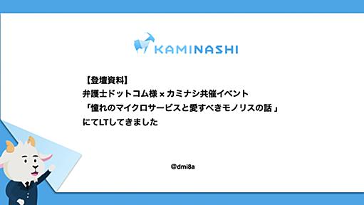 【登壇資料】弁護士ドットコム様 × カミナシ共催イベント「憧れのマイクロサービスと愛すべきモノリスの話」にてLTしてきました - カミナシ エンジニアブログ