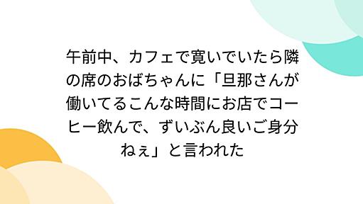 午前中、カフェで寛いでいたら隣の席のおばちゃんに「旦那さんが働いてるこんな時間にお店でコーヒー飲んで、ずいぶん良いご身分ねぇ」と言われた