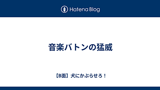 音楽バトンの猛威 - 【B面】犬にかぶらせろ！