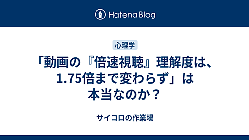 「動画の『倍速視聴』理解度は、1.75倍まで変わらず」は本当なのか？ - サイコロの作業場