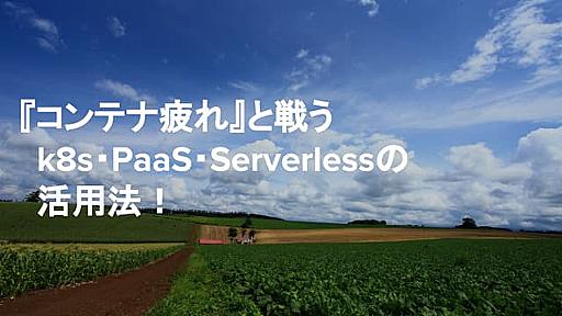 『コンテナ疲れ』と戦う、k8s・PaaS・Serverlessの活用法