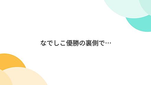 なでしこ優勝の裏側で…