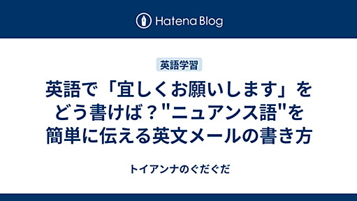 英語で「宜しくお願いします」をどう書けば？"ニュアンス語"を簡単に伝える英文メールの書き方 - トイアンナのぐだぐだ