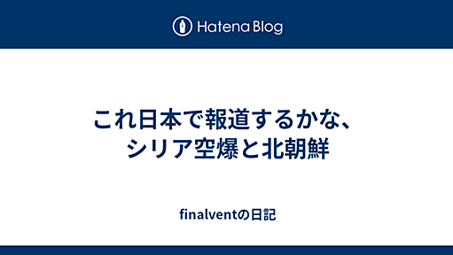 これ日本で報道するかな、シリア空爆と北朝鮮 - finalventの日記