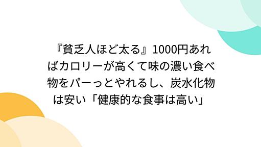 『貧乏人ほど太る』1000円あればカロリーが高くて味の濃い食べ物をパーっとやれるし、炭水化物は安い「健康的な食事は高い」 - Togetter