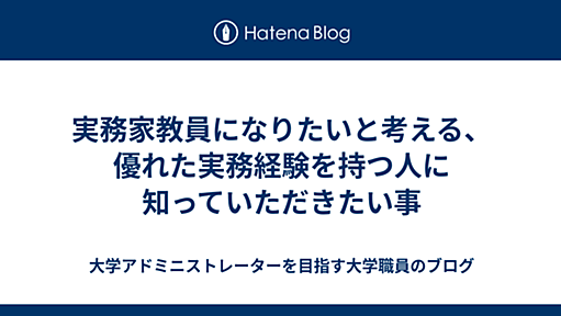 実務家教員になりたいと考える、優れた実務経験を持つ人に知っていただきたい事 - 大学アドミニストレーターを目指す大学職員のブログ