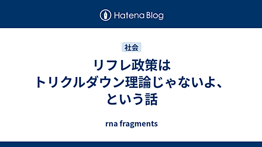 リフレ政策はトリクルダウン理論じゃないよ、という話 - rna fragments