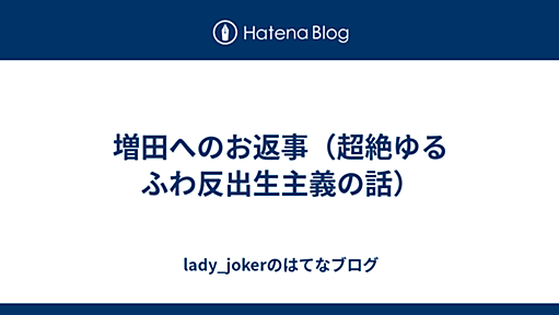 増田へのお返事（超絶ゆるふわ反出生主義の話） - lady_jokerのはてなブログ