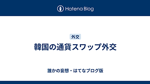 韓国の通貨スワップ外交 - 誰かの妄想・はてなブログ版