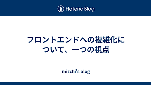 フロントエンドへの複雑化について、一つの視点 - mizchi's blog