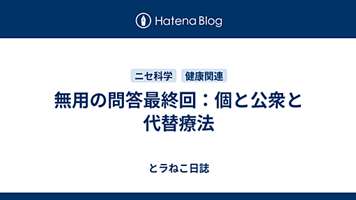 無用の問答最終回：個と公衆と代替療法 - とラねこ日誌