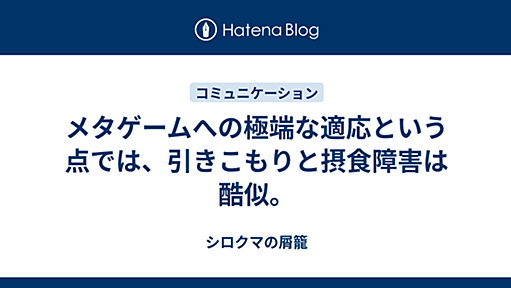 メタゲームへの極端な適応という点では、引きこもりと摂食障害は酷似。 - シロクマの屑籠