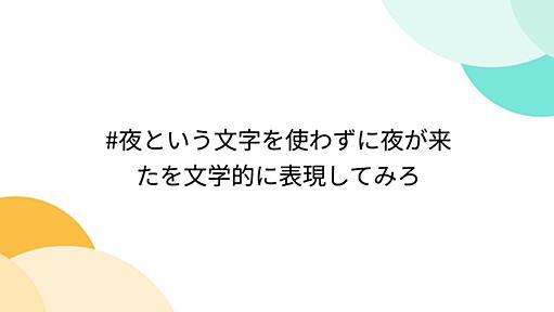 #夜という文字を使わずに夜が来たを文学的に表現してみろ