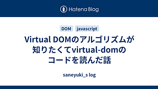 Virtual DOMのアルゴリズムが知りたくてvirtual-domのコードを読んだ話 - saneyuki_s log