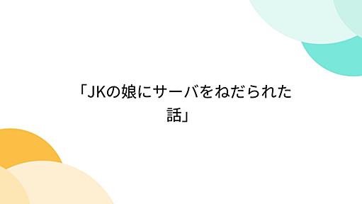 「JKの娘にサーバをねだられた話」