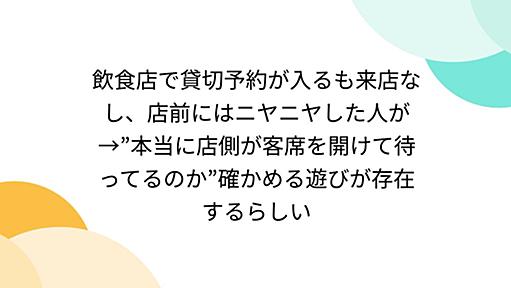 飲食店で貸切予約が入るも来店なし、店前にはニヤニヤした人が→”本当に店側が客席を開けて待ってるのか”確かめる遊びが存在するらしい