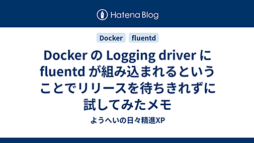 Docker の Logging driver に fluentd が組み込まれるということでリリースを待ちきれずに試してみたメモ - ようへいの日々精進XP