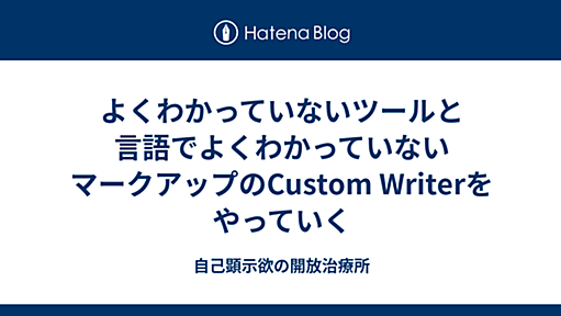 よくわかっていないツールと言語でよくわかっていないマークアップのCustom Writerをやっていく - 自己顕示欲の開放治療所