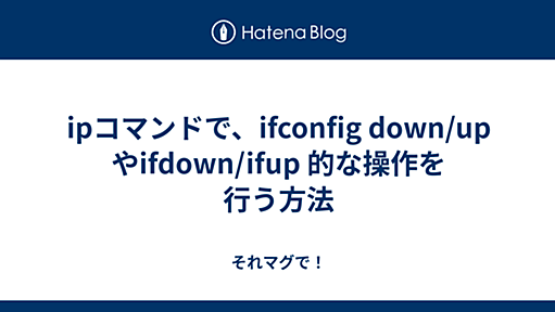 ipコマンドで、ifconfig down/up やifdown/ifup 的な操作を行う方法 - それマグで！