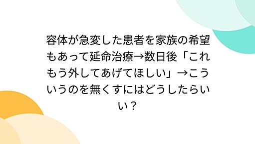 容体が急変した患者を家族の希望もあって延命治療→数日後「これもう外してあげてほしい」→こういうのを無くすにはどうしたらいい？