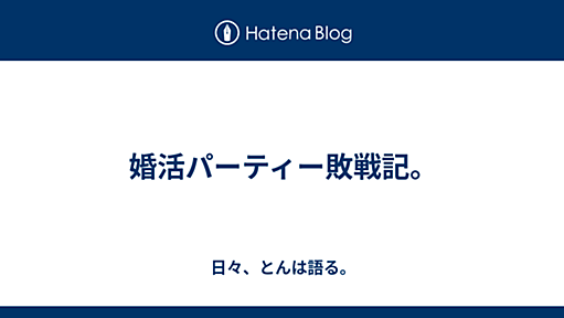 婚活パーティー敗戦記。 - 日々、とんは語る。