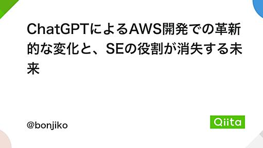 ChatGPTによるAWS開発での革新的な変化と、SEの役割が消失する未来 - Qiita