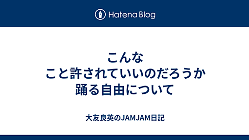 こんなこと許されていいのだろうか　踊る自由について - 大友良英のJAMJAM日記